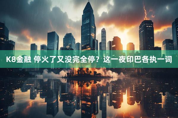 K8金融 停火了又没完全停？这一夜印巴各执一词