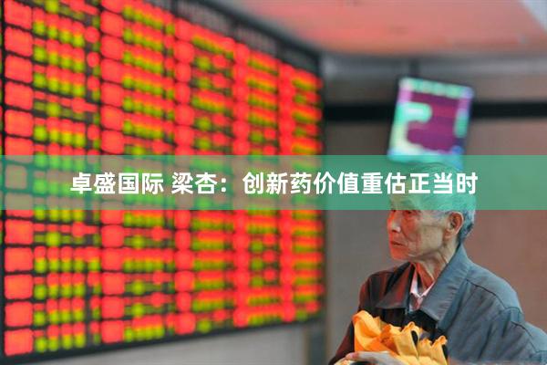 卓盛国际 梁杏：创新药价值重估正当时