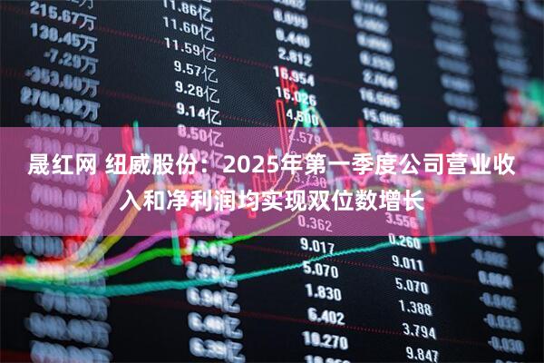 晟红网 纽威股份：2025年第一季度公司营业收入和净利润均实现双位数增长