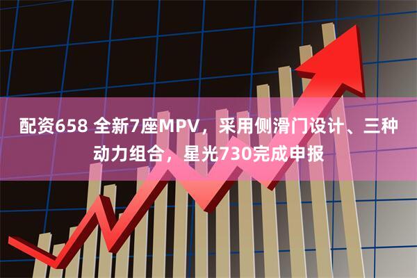 配资658 全新7座MPV，采用侧滑门设计、三种动力组合，星光730完成申报
