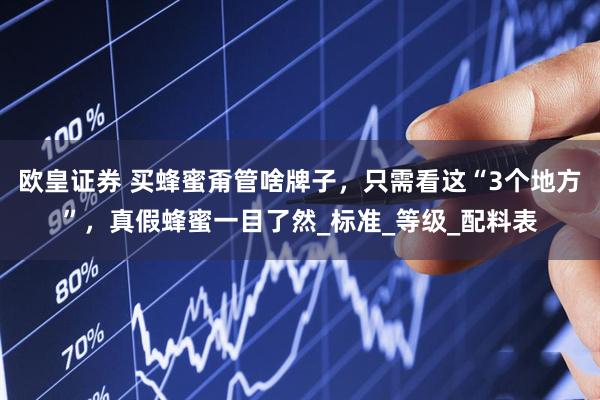 欧皇证券 买蜂蜜甭管啥牌子，只需看这“3个地方”，真假蜂蜜一目了然_标准_等级_配料表