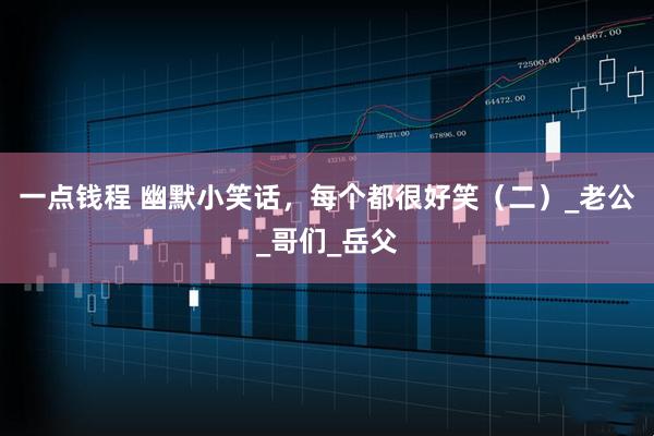 一点钱程 幽默小笑话，每个都很好笑（二）_老公_哥们_岳父