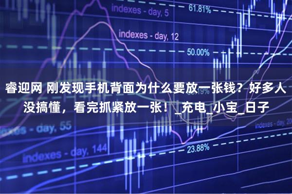 睿迎网 刚发现手机背面为什么要放一张钱？好多人没搞懂，看完抓紧放一张！_充电_小宝_日子