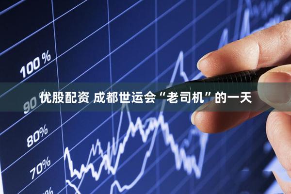 优股配资 成都世运会“老司机”的一天