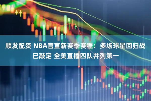 顺发配资 NBA官宣新赛季赛程：多场球星回归战已敲定 全美直播四队并列第一