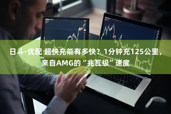 日斗-优配 超快充能有多快？1分钟充125公里，来自AMG的“兆瓦级”速度