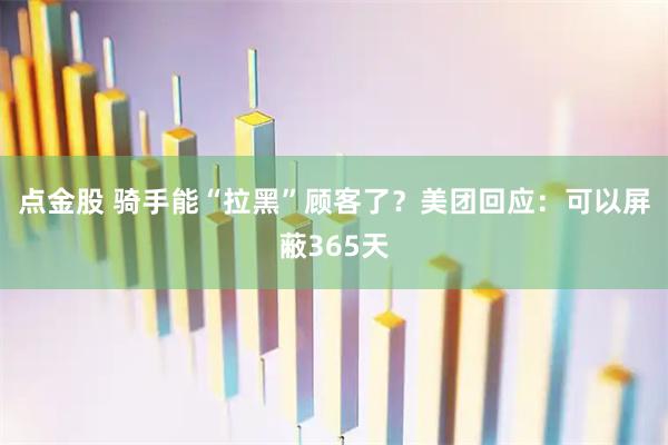 点金股 骑手能“拉黑”顾客了？美团回应：可以屏蔽365天