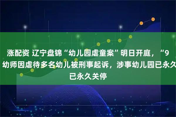 涨配资 辽宁盘锦“幼儿园虐童案”明日开庭，“95后”幼师因虐待多名幼儿被刑事起诉，涉事幼儿园已永久关停