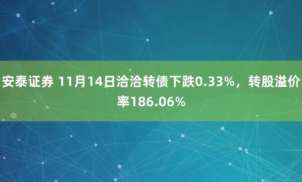 安泰证券 11月14日洽洽转债下跌0.33%，转股溢价率186.06%