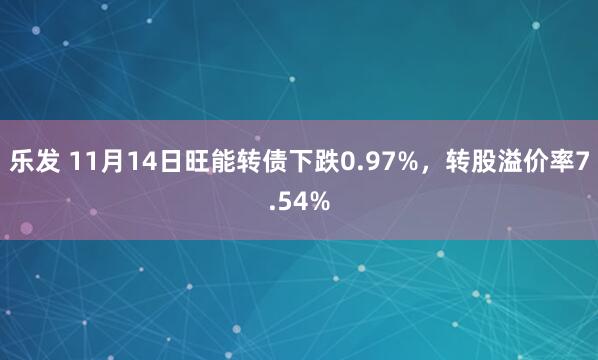 乐发 11月14日旺能转债下跌0.97%,转股溢价率7.54%