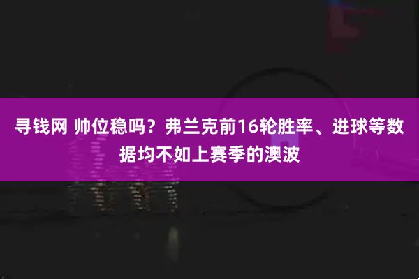 寻钱网 帅位稳吗？弗兰克前16轮胜率、进球等数据均不如上赛季的澳波