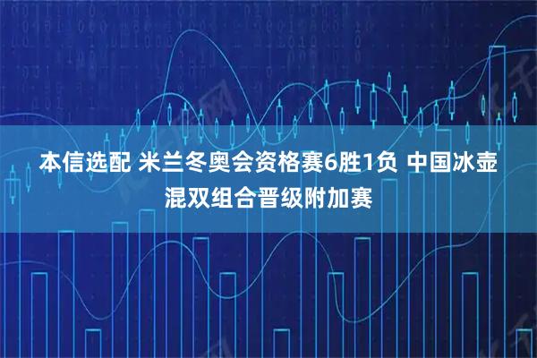 本信选配 米兰冬奥会资格赛6胜1负 中国冰壶混双组合晋级附加赛