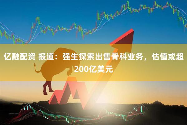亿融配资 报道:强生探索出售骨科业务,估值或超200亿美元